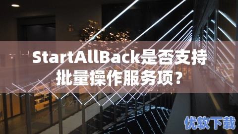 StartAllBack是否支持批量操作服务项？,StartAllBack是否支持批量操作服务项？,软件教程,系统优化,第1张