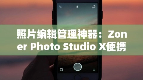 照片编辑管理神器：Zoner Photo Studio X便携版，照片编辑管理神器：Zoner Photo Studio X便携版——轻松编辑和管理您的照片资源