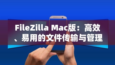 FileZilla Mac版：高效、易用的文件传输与管理工具，FileZilla Mac版：轻松高效的文件传输与管理工具