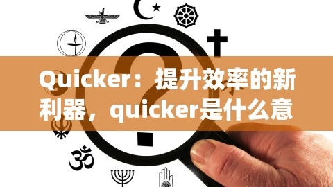 《Quicker：效率提升新利器，揭秘“quicker”的奥秘》