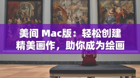 《美间Mac版：轻松绘制精美画作，成为绘画大师》