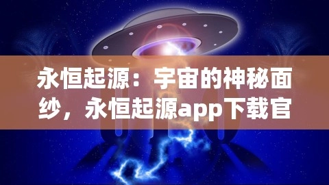 永恒起源：宇宙的神秘面纱，永恒起源app下载官网