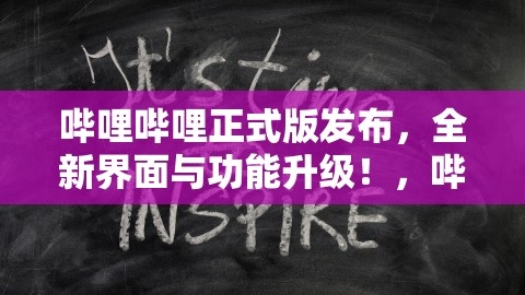 哔哩哔哩正式版发布，全新界面与功能升级！，哔哩哔哩正式版和概念版