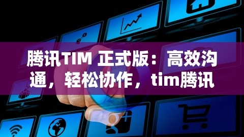 腾讯TIM 正式版：高效沟通，轻松协作，tim腾讯下载,腾讯TIM 正式版：高效沟通，轻松协作，tim腾讯下载,腾讯TIM,高效沟通,第1张