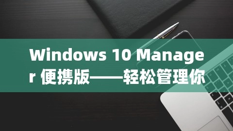 Windows 10 Manager 便携版——轻松管理你的 Windows 10 系统，便携win10系统,Windows 10 Manager 便携版——轻松管理你的 Windows 10 系统，便携win10系统,Windows 10便携版,Win10便携系统管理,第1张