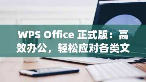 WPS Office 正式版：高效办公，轻松应对各类文档处理，wps2021正式版