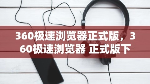 360极速浏览器正式版，360极速浏览器 正式版下载,360极速浏览器正式版，360极速浏览器 正式版下载,360极速浏览器,正式版下载,第1张