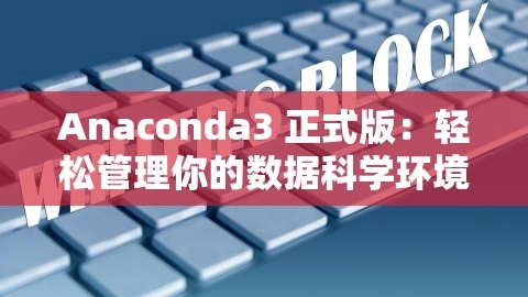 Anaconda3 正式版：轻松管理你的数据科学环境，anaconda3最新版本,Anaconda3 正式版：轻松管理你的数据科学环境，anaconda3最新版本,数据科学,环境管理,第1张