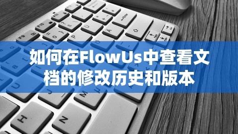 如何在FlowUs中查看文档的修改历史和版本,如何在FlowUs中查看文档的修改历史和版本,修改历史,第1张