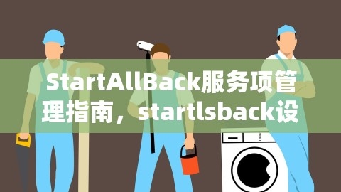 StartAllBack服务项管理指南，startlsback设置,StartAllBack服务项管理指南，startlsback设置,服务项管理,startlsback设置指南,第1张