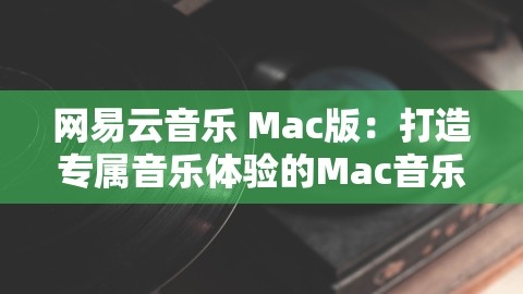 网易云音乐 Mac版：打造专属音乐体验的Mac音乐播放器，网易云音乐mac版云盘上传,网易云音乐 Mac版：打造专属音乐体验的Mac音乐播放器，网易云音乐mac版云盘上传,网易云音乐Mac版,云盘上传功能,第1张