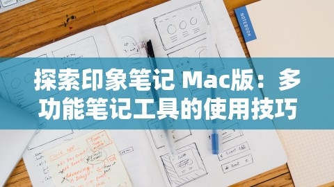 探索印象笔记 Mac版：多功能笔记工具的使用技巧，印象笔记mac版怎么用