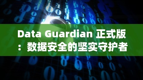 Data Guardian 正式版：数据安全的坚实守护者，dataguard_stats,Data Guardian 正式版：数据安全的坚实守护者，dataguard_stats,数据安全,dataguard_stats,第1张