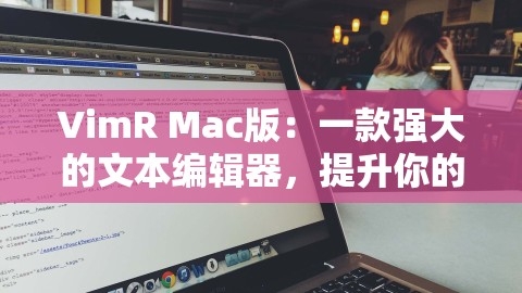 VimR Mac版：一款强大的文本编辑器，提升你的编程效率，,VimR Mac版：一款强大的文本编辑器，提升你的编程效率，,VimR Mac版,编程效率提升,第1张