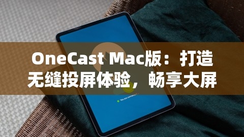 OneCast Mac版：打造无缝投屏体验，畅享大屏娱乐新境界，,OneCast Mac版：打造无缝投屏体验，畅享大屏娱乐新境界，,OneCast Mac版,无缝投屏体验,第1张
