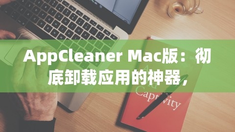 AppCleaner Mac版：彻底卸载应用的神器，,AppCleaner Mac版：彻底卸载应用的神器，,AppCleaner,彻底卸载,第1张