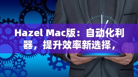 Hazel Mac版：自动化利器，提升效率新选择，,Hazel Mac版：自动化利器，提升效率新选择，,Hazel Mac版,效率提升,第1张
