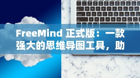 FreeMind 正式版：一款强大的思维导图工具，助力思维创新与知识管理，freemind中文版手机版免安装,FreeMind 正式版：一款强大的思维导图工具，助力思维创新与知识管理，freemind中文版手机版免安装,思维导图工具,知识管理,第1张