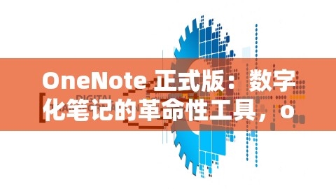 OneNote 正式版：数字化笔记的革命性工具，onenote 最新版,OneNote 正式版：数字化笔记的革命性工具，onenote 最新版,OneNote 正式版,数字化笔记工具,第1张