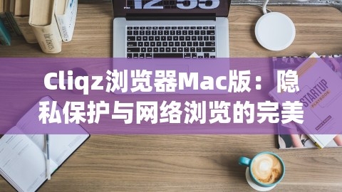 Cliqz浏览器Mac版：隐私保护与网络浏览的完美融合，浏览器for mac,Cliqz浏览器Mac版：隐私保护与网络浏览的完美融合，浏览器for mac,Cliqz浏览器Mac版,隐私保护浏览,第1张