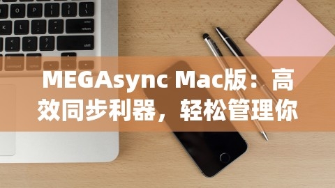 MEGAsync Mac版：高效同步利器，轻松管理你的云存储，,MEGAsync Mac版：高效同步利器，轻松管理你的云存储，,MEGAsync Mac版,云存储同步管理,第1张