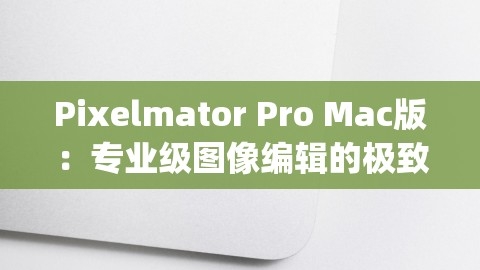 Pixelmator Pro Mac版：专业级图像编辑的极致体验，pixelmator pro mac版多少钱,Pixelmator Pro Mac版：专业级图像编辑的极致体验，pixelmator pro mac版多少钱,Pixelmator Pro Mac版,专业图像编辑体验,第1张