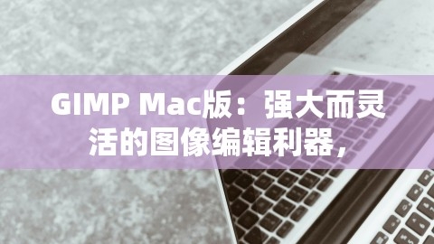 GIMP Mac版：强大而灵活的图像编辑利器，,GIMP Mac版：强大而灵活的图像编辑利器，,GIMP Mac版,图像编辑利器,第1张