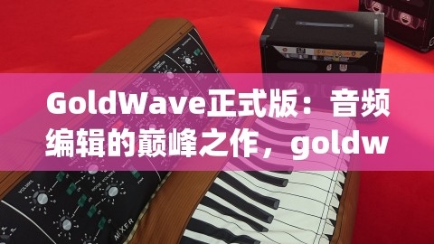 GoldWave正式版：音频编辑的巅峰之作，goldwave最新版本,GoldWave正式版：音频编辑的巅峰之作，goldwave最新版本,GoldWave正式版,音频编辑巅峰,第1张