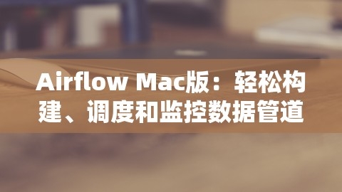 Airflow Mac版：轻松构建、调度和监控数据管道的利器，,Airflow Mac版：轻松构建、调度和监控数据管道的利器，,Airflow Mac版,数据管道管理,第1张