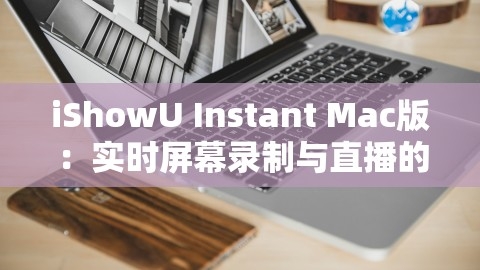iShowU Instant Mac版：实时屏幕录制与直播的得力助手，,iShowU Instant Mac版：实时屏幕录制与直播的得力助手，,实时屏幕录制,Mac版直播助手,第1张