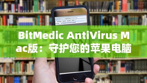 BitMedic AntiVirus Mac版：守护您的苹果电脑，远离病毒侵扰，,BitMedic AntiVirus Mac版：守护您的苹果电脑，远离病毒侵扰，,BitMedic AntiVirus Mac,苹果电脑病毒防护,第1张