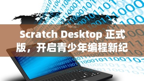 Scratch Desktop 正式版，开启青少年编程新纪元，scratch desktop3.0.1,Scratch Desktop 正式版，开启青少年编程新纪元，scratch desktop3.0.1,Scratch Desktop 3.0.1,青少年编程新纪元,第1张