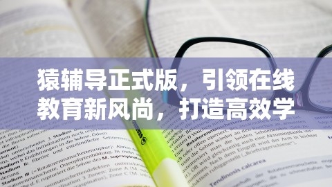 猿辅导正式版，引领在线教育新风尚，打造高效学习新体验，猿辅导?,猿辅导正式版，引领在线教育新风尚，打造高效学习新体验，猿辅导?,猿辅导正式版,在线教育新体验,第1张