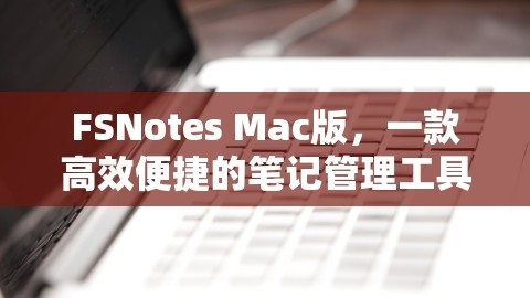 FSNotes Mac版，一款高效便捷的笔记管理工具，,FSNotes Mac版，一款高效便捷的笔记管理工具，,FSNotes Mac版,高效笔记管理,第1张