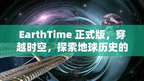 EarthTime 正式版，穿越时空，探索地球历史的新纪元，earth in time,EarthTime 正式版，穿越时空，探索地球历史的新纪元，earth in time,EarthTime 正式版,地球历史探索,第1张