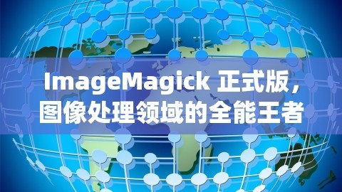 ImageMagick 正式版，图像处理领域的全能王者，imagemagick有什么用,ImageMagick 正式版，图像处理领域的全能王者，imagemagick有什么用,ImageMagick全能王者,图像处理应用,第1张
