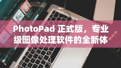 PhotoPad 正式版，专业级图像处理软件的全新体验，photo ipad版,PhotoPad 正式版，专业级图像处理软件的全新体验，photo ipad版,PhotoPad 正式版,专业级图像处理软件,第1张