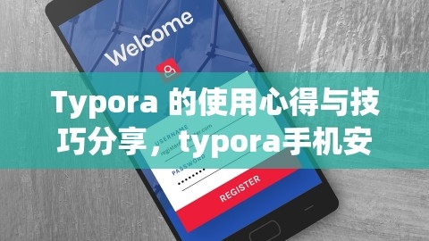 Typora使用心得与技巧，手机安卓版来袭