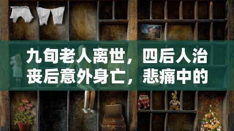 9旬老人拼尽全力离世前的警示，四后人治丧后意外身亡