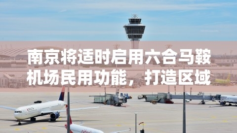 南京六合马鞍机场，打造区域航空枢纽 助力产业升级