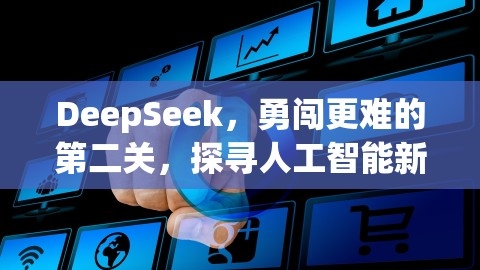 DeepSeek，勇闯更难的第二关，探寻人工智能新境界