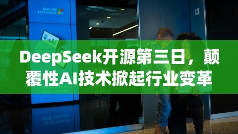 DeepSeek开源第三日，颠覆性AI技术掀起行业变革浪潮