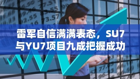 雷军自信满满表态，SU7与YU7项目九成把握成功，雷军175吗