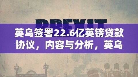 英乌签署22.6亿英镑贷款协议，内容与分析，英乌签署22.6亿英镑贷款协议是真的吗