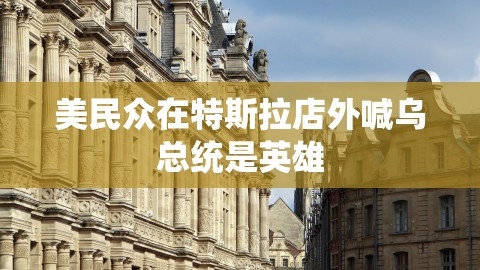 美民众在特斯拉店外喊乌总统是英雄,美民众在特斯拉店外喊乌总统是英雄,特斯拉,乌总统,第1张