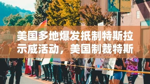 美国多地爆发抵制特斯拉示威活动，美国制裁特斯拉