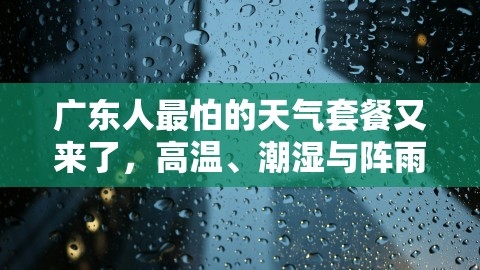 广东人最怕的天气套餐又来了，高温、潮湿与阵雨，如何科学应对湿热挑战？广东天气怎么,广东人最怕的天气套餐又来了，高温、潮湿与阵雨，如何科学应对湿热挑战？,广东湿热天气,科学应对,第1张