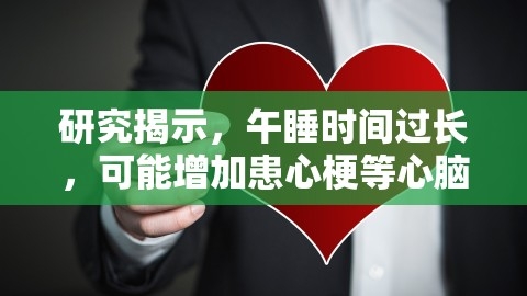 研究揭示，午睡时间过长，可能增加患心梗等心脑血管疾病风险，专家说午睡超过1小时增加死亡风险