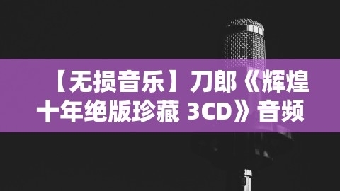 【无损音乐】刀郎《辉煌十年绝版珍藏 3CD》音频母带直刻