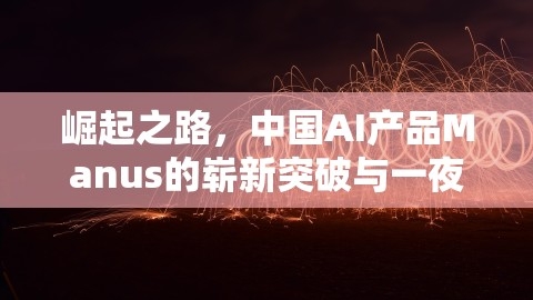 崛起之路，中国AI产品Manus的崭新突破与一夜爆火现象探析,崛起之路，中国AI产品Manus的崭新突破与一夜爆火现象探析,崛起之路,中国AI产品Manus火爆,第1张